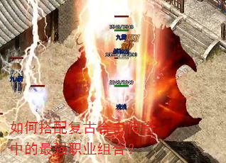 如何搭配复古合击传奇中的最强职业组合? 如何搭配复古合击传奇中的最强职业组合?
