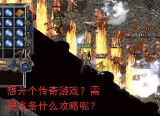 想开个传奇游戏?需要准备什么攻略呢? 想开个传奇游戏?需要准备什么攻略呢?