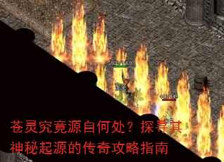 苍灵究竟源自何处?探寻其神秘起源的传奇攻略指南 苍灵究竟源自何处?探寻其神秘起源的传奇攻略指南