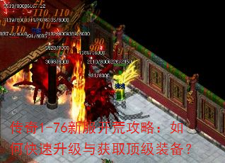传奇1-76新服开荒攻略:如何快速升级与获取顶级装备? 传奇1-76新服开荒攻略:如何快速升级与获取顶级装备?