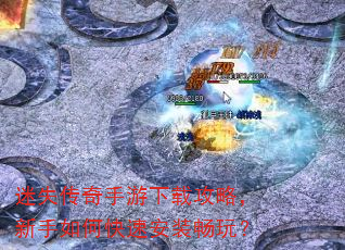 迷失传奇手游下载攻略,新手如何快速安装畅玩? 迷失传奇手游下载攻略,新手如何快速安装畅玩?
