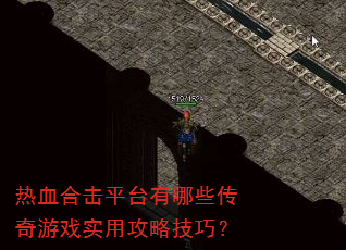 热血合击平台有哪些传奇游戏实用攻略技巧? 热血合击平台有哪些传奇游戏实用攻略技巧?