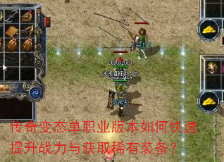传奇变态单职业版本如何快速提升战力与获取稀有装备? 传奇变态单职业版本如何快速提升战力与获取稀有装备?