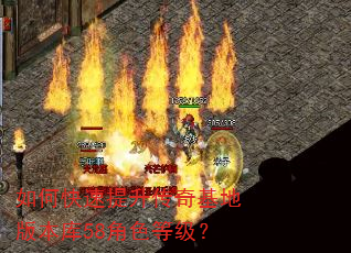 如何快速提升传奇基地版本库58角色等级? 如何快速提升传奇基地版本库58角色等级?