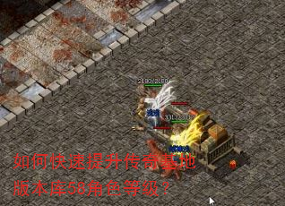 如何快速提升传奇基地版本库58角色等级? 如何快速提升传奇基地版本库58角色等级?