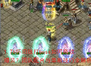 1.76怀旧版打boss如何高效爆装?团队配合与单刷技巧全解析 1.76怀旧版打boss如何高效爆装?团队配合与单刷技巧全解析