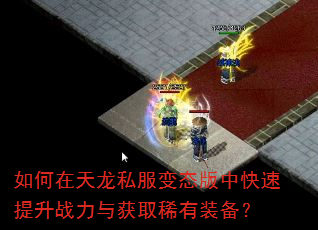 如何在天龙私服变态版中快速提升战力与获取稀有装备? 如何在天龙私服变态版中快速提升战力与获取稀有装备?