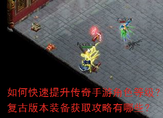 如何快速提升传奇手游角色等级?复古版本装备获取攻略有哪些? 如何快速提升传奇手游角色等级?复古版本装备获取攻略有哪些?