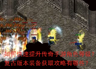 如何快速提升传奇手游角色等级?复古版本装备获取攻略有哪些? 如何快速提升传奇手游角色等级?复古版本装备获取攻略有哪些?