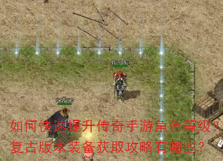 如何快速提升传奇手游角色等级?复古版本装备获取攻略有哪些? 如何快速提升传奇手游角色等级?复古版本装备获取攻略有哪些?